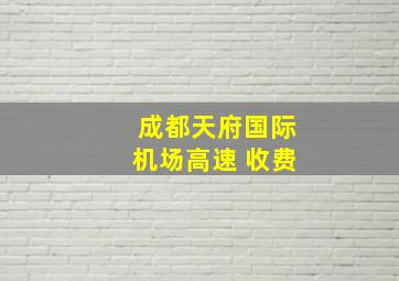 成都天府国际机场高速 收费